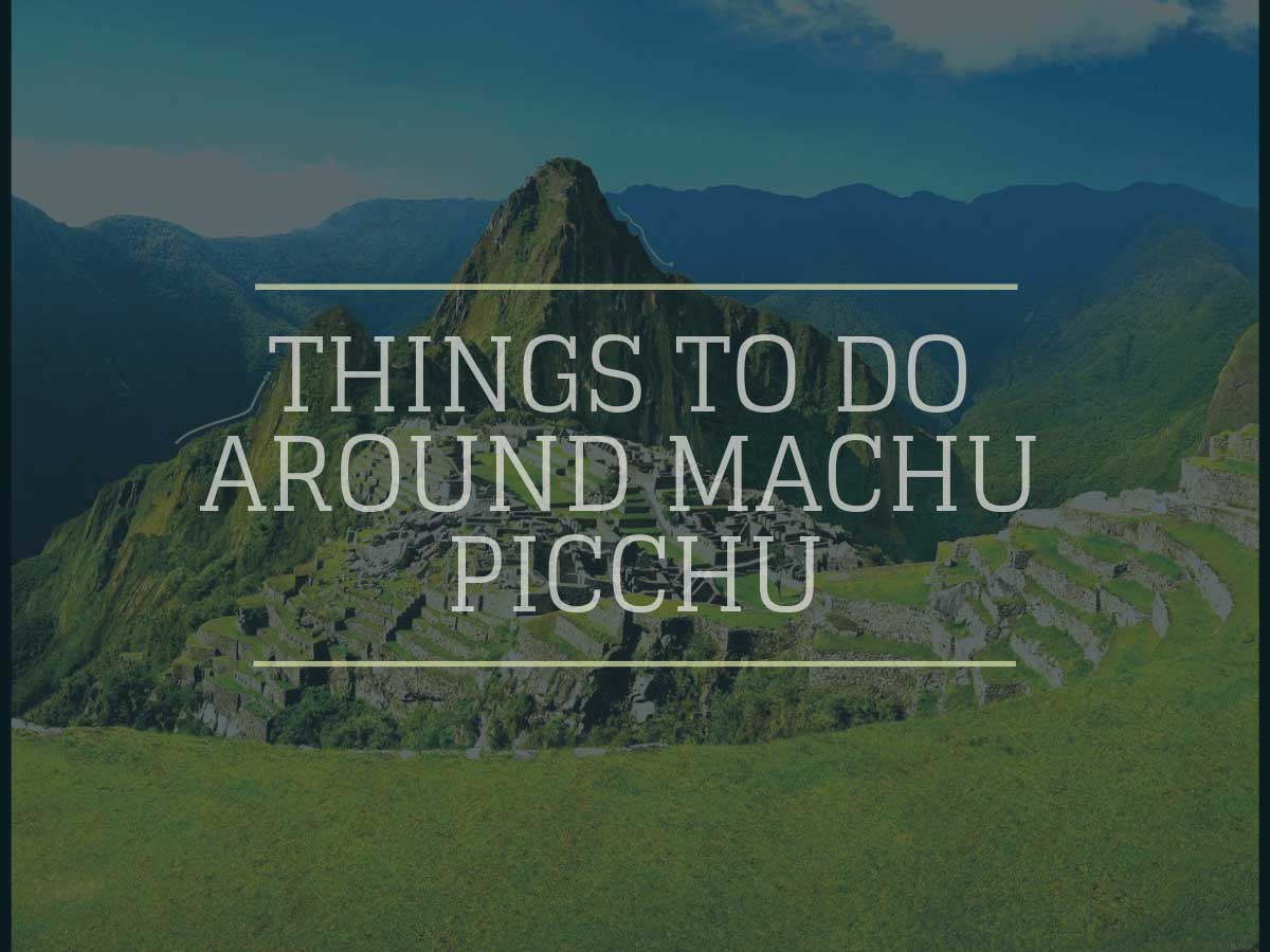 Top 10 Best Things to do around Machu Picchu