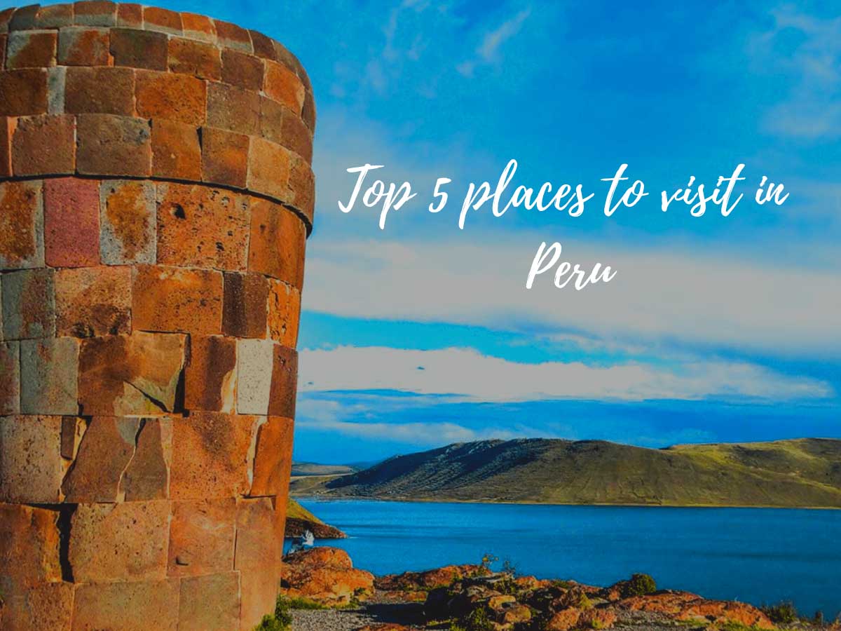 Top 5 places to visit in Peru